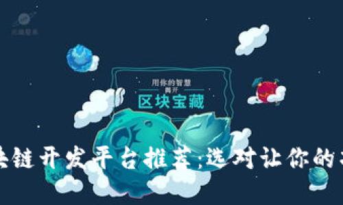 优秀的区块链开发平台推荐：选对让你的项目更成功