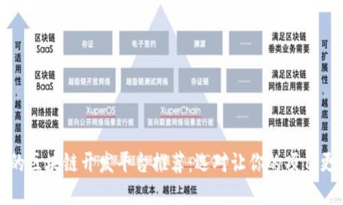 优秀的区块链开发平台推荐：选对让你的项目更成功
