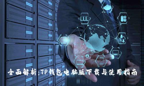 全面解析：TP钱包电脑版下载与使用指南