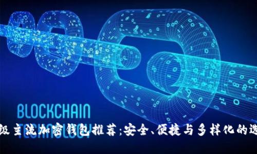 顶级主流加密钱包推荐:安全、便捷与多样化的选择
