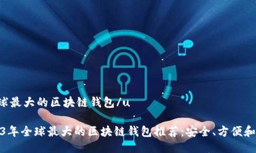 u全球最大的区块链钱包/u

2023年全球最大的区块链钱包推荐：安全、方便和高效