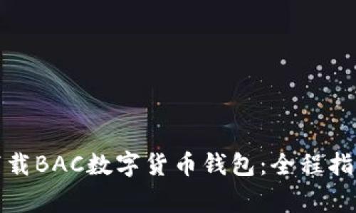 如何安全地下载BAC数字货币钱包:全程指南与注意事项