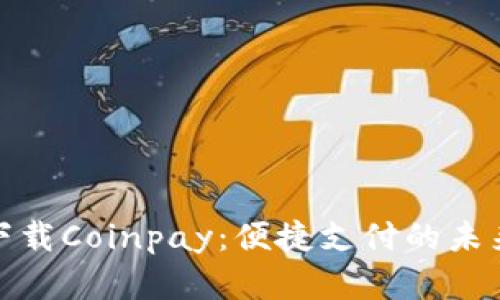 轻松下载Coinpay:便捷支付的未来选择