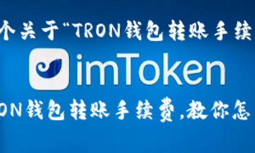 为您谋划一个关于“TRON钱包转账手续费”的内容

  
全面解析TRON钱包转账手续费，教你怎么合理避费！