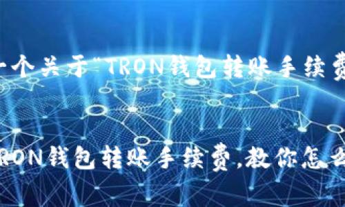 为您谋划一个关于“TRON钱包转账手续费”的内容

  
全面解析TRON钱包转账手续费，教你怎么合理避费！