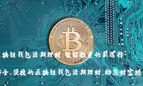 区块链钱包活期理财：智能投资的新选择

安全、便捷的区块链钱包活期理财，助您财富增值