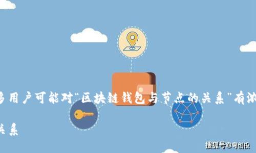 思考一个且的  

在这个数字货币日趋流行的时代，许多用户可能对“区块链钱包与节点的关系”有浓厚的兴趣。为此，我提出一个，如下：  

深入探索：区块链钱包与节点的密切关系
