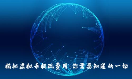 揭秘虚拟币提现费用:你需要知道的一切