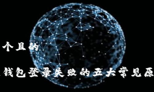 思考一个且的
区块链钱包登录失败的五大常见原因分析