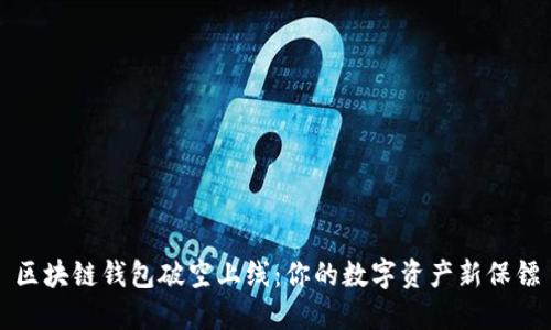 区块链钱包破空上线:你的数字资产新保镖