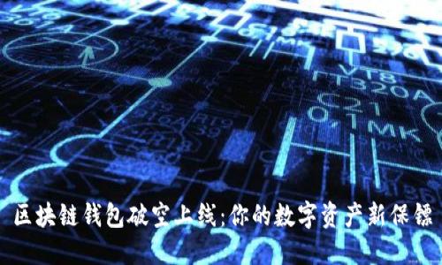 区块链钱包破空上线:你的数字资产新保镖