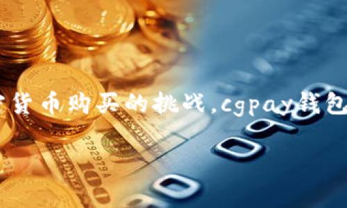 注意: 以下内容将围绕“cgpay钱包买币很难”这一主题进行深入探讨,内容将涉及加密货币购买的挑战,cgpay钱包的使用方式,以及一些实用的技巧和建议。请阅读至最后部分,并发现相关问题及答案。
cgpay钱包购买加密货币的挑战与应对策略
