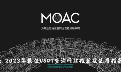 : 2023年最佳USDT查询网站推荐及使用指南
