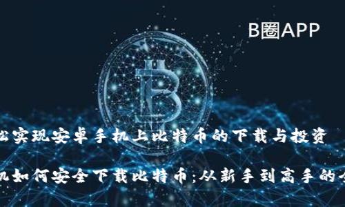 如何轻松实现安卓手机上比特币的下载与投资
安卓手机如何安全下载比特币:从新手到高手的全面指南