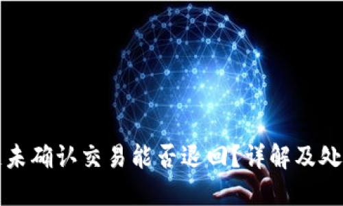 区块链未确认交易能否退回?详解及处理建议