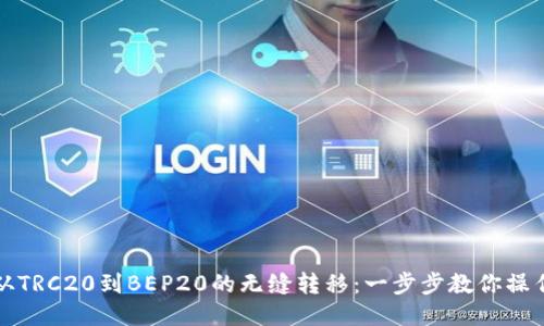 从TRC20到BEP20的无缝转移:一步步教你操作