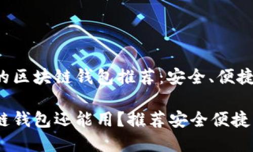 经验丰富的区块链钱包推荐:安全、便捷、功能丰富
哪个区块链钱包还能用?推荐安全便捷的选择