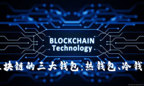 深入了解区块链的三大钱包:热钱包、冷钱包与纸钱包
