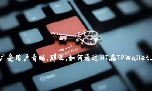 tpwallet如何用ht购买其他币种

在加密货币的世界里，TPWallet是一个方便的数字资产管理工具，用户可以在这里管理多种加密货币并进行交易。而HT作为火币交易所平台的代币，广受用户青睐。那么，如何通过HT在TPWallet上购买其他币种呢？这不仅是很多新手用户关注的问题，也是老手们常常会用到的操作。接下来，我们将为您详尽解析这一过程，帮助您轻松完成交易。

如何通过HT在TPWallet上购买其他币种：详细指南