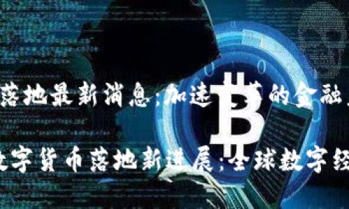 数字货币落地最新消息：加速变革的金融未来

2023年数字货币落地新进展：全球数字经济的未来