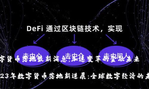 数字货币落地最新消息：加速变革的金融未来

2023年数字货币落地新进展：全球数字经济的未来