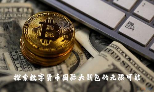 探索数字货币国际大钱包的无限可能