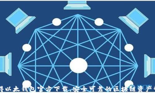 轻松获得以太钱包官方下载,安全可靠的区块链资产管理平台