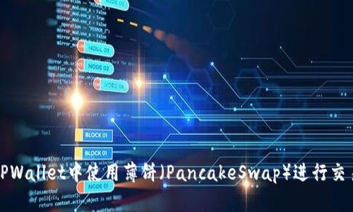 如何在TPWallet中使用薄饼（PancakeSwap）进行交易和投资