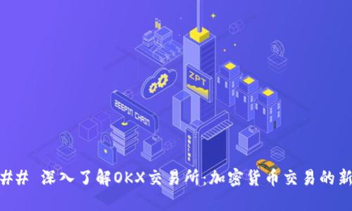 ### 深入了解OKX交易所:加密货币交易的新秀