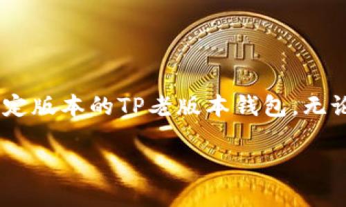 寻找TP老版本钱包下载的全面指南
在数字货币迅速发展的今天,各种钱包应用层出不穷,广受用户欢迎。然而,有些用户可能会出于各种原因希望使用某个特定版本的TP老版本钱包。无论是因为老版本的功能更加符合个人需求,还是出于对界面和操作习惯的依赖,许多用户都会在寻找下载路径时遇到困扰。
如何安全下载TP老版本钱包?