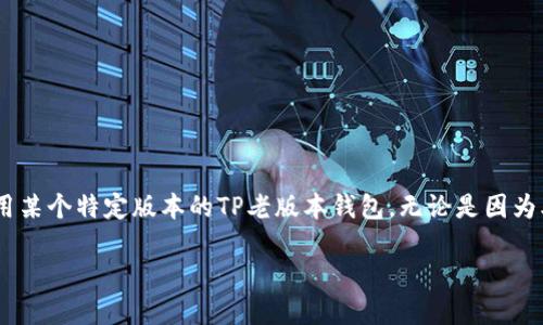 寻找TP老版本钱包下载的全面指南
在数字货币迅速发展的今天,各种钱包应用层出不穷,广受用户欢迎。然而,有些用户可能会出于各种原因希望使用某个特定版本的TP老版本钱包。无论是因为老版本的功能更加符合个人需求,还是出于对界面和操作习惯的依赖,许多用户都会在寻找下载路径时遇到困扰。
如何安全下载TP老版本钱包?