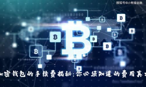 加密钱包的手续费揭秘：你必须知道的费用真相