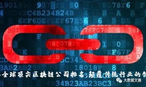 优质
2023年全球顶尖区块链公司排名:颠覆传统行业的创新领袖