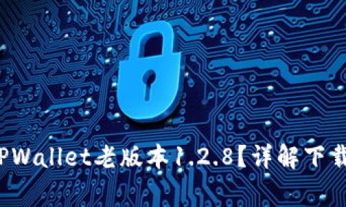 如何安全下载TPWallet老版本1.2.8?详解下载步骤与注意事项
