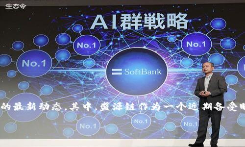 在今天这个瞬息万变的科技时代,很多投资者和技术爱好者都在密切关注数字货币和区块链技术的最新动态。其中,盛源链作为一个近期备受瞩目的项目,自然引发了大家的热议。那么,盛源链今天有哪些最新消息呢?让我们一起来探讨一下。
盛源链今日动态:探索数字货币新机遇