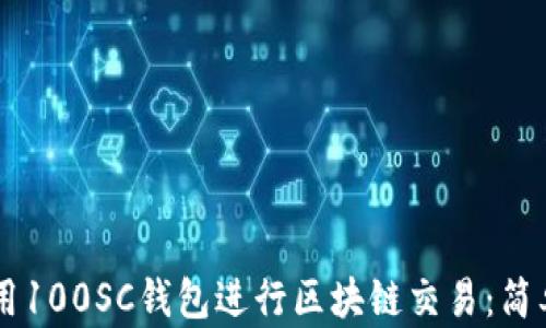 如何使用100SC钱包进行区块链交易:简单易懂的指南