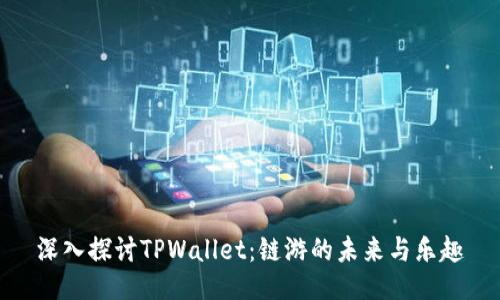 深入探讨TPWallet：链游的未来与乐趣