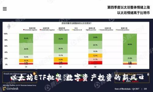 以太坊ETF批准:数字资产投资的新风口