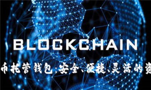 智能加密货币托管钱包:安全、便捷、灵活的资产管理方案