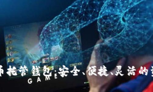 智能加密货币托管钱包:安全、便捷、灵活的资产管理方案