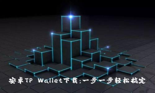 安卓TP Wallet下载:一步一步轻松搞定