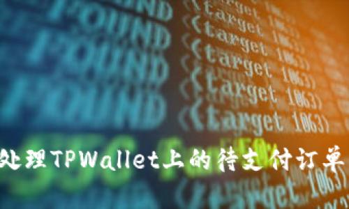如何高效处理TPWallet上的待支付订单:用户指南