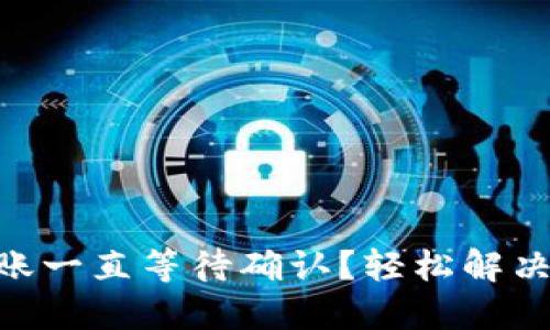 IM钱包转账一直等待确认?轻松解决你的烦恼!