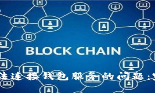 解决 TPWallet 无法连接钱包服务的问题：完整指南与实用技巧