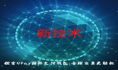 探索UPay国际支付钱包:全球交易更轻松