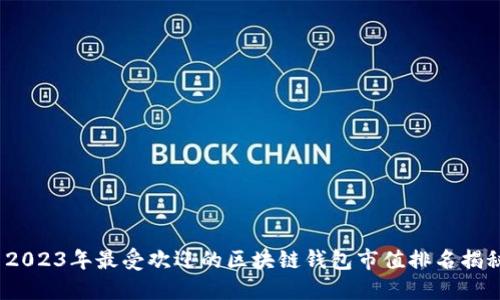 2023年最受欢迎的区块链钱包市值排名揭秘