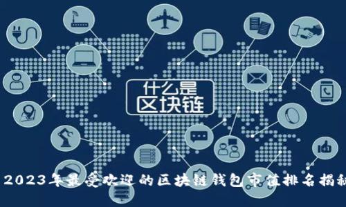 2023年最受欢迎的区块链钱包市值排名揭秘