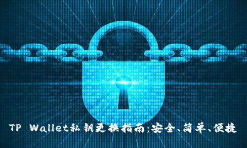 TP Wallet私钥更换指南:安全、简单、便捷