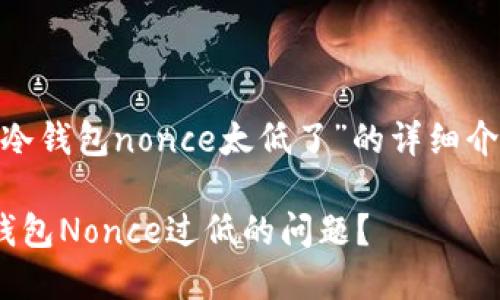 以下是关于“TPWallet冷钱包nonce太低了”的详细介绍、相关问题及其解答。
如何解决TPWallet冷钱包Nonce过低的问题?