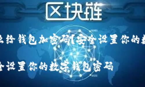 在钱怎么给钱包加密码?安全设置你的数字资产
怎样安全设置你的数字钱包密码